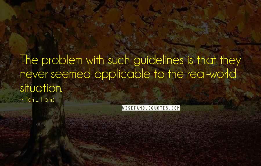 Tori L. Harris Quotes: The problem with such guidelines is that they never seemed applicable to the real-world situation.