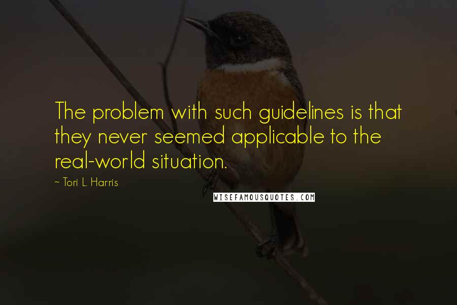 Tori L. Harris Quotes: The problem with such guidelines is that they never seemed applicable to the real-world situation.