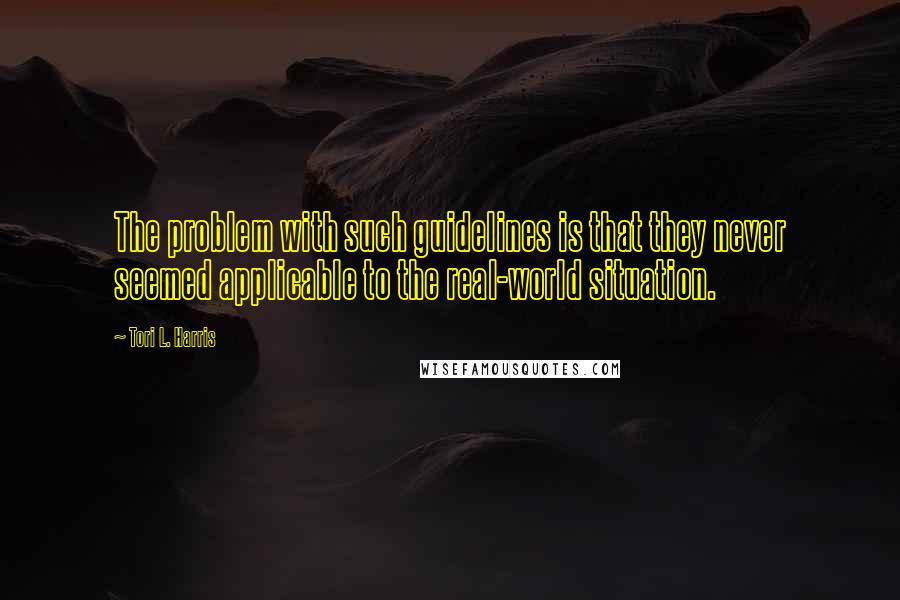 Tori L. Harris Quotes: The problem with such guidelines is that they never seemed applicable to the real-world situation.