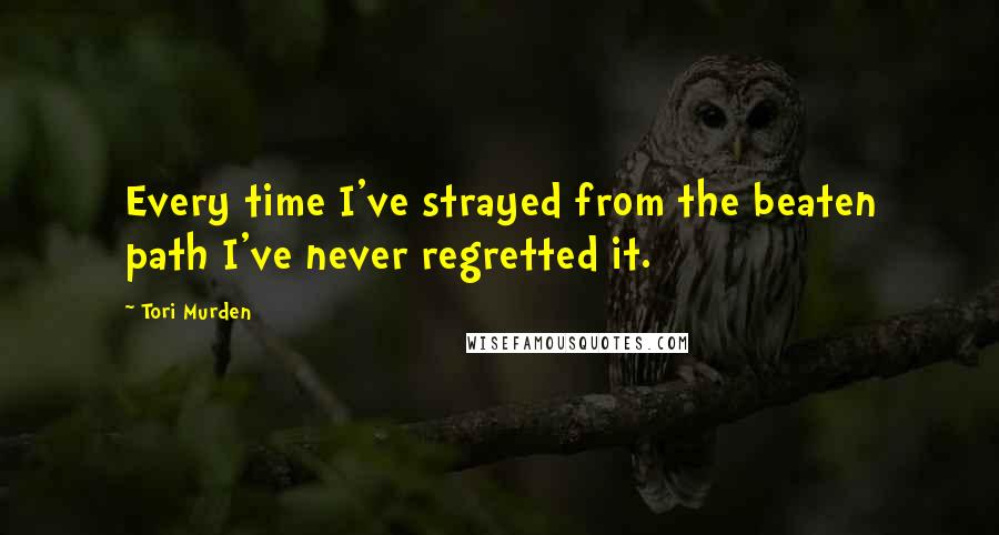 Tori Murden Quotes: Every time I've strayed from the beaten path I've never regretted it.