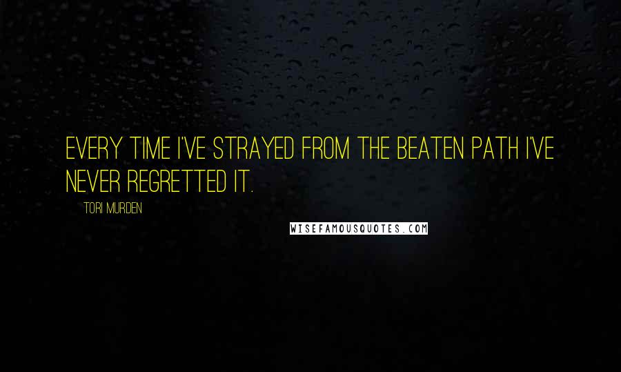Tori Murden Quotes: Every time I've strayed from the beaten path I've never regretted it.