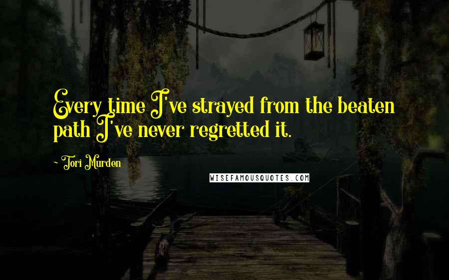 Tori Murden Quotes: Every time I've strayed from the beaten path I've never regretted it.