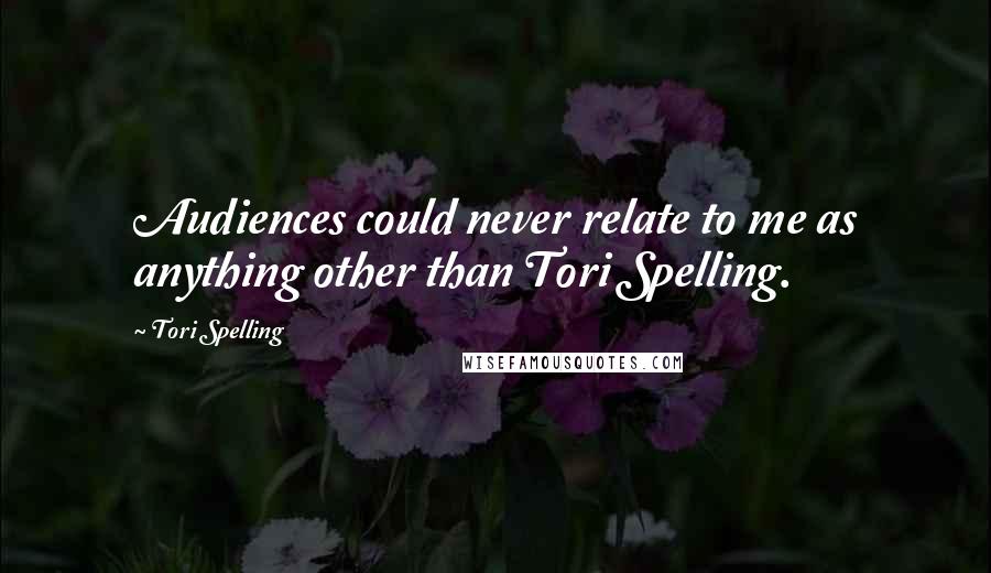Tori Spelling Quotes: Audiences could never relate to me as anything other than Tori Spelling.