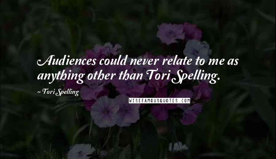 Tori Spelling Quotes: Audiences could never relate to me as anything other than Tori Spelling.