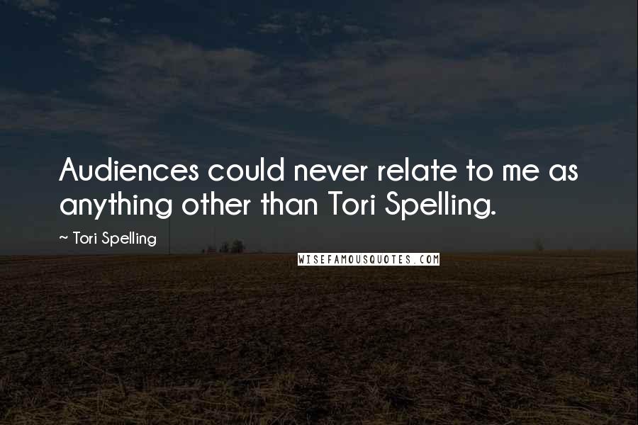Tori Spelling Quotes: Audiences could never relate to me as anything other than Tori Spelling.