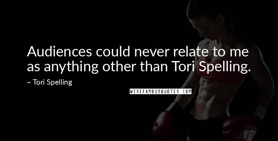 Tori Spelling Quotes: Audiences could never relate to me as anything other than Tori Spelling.