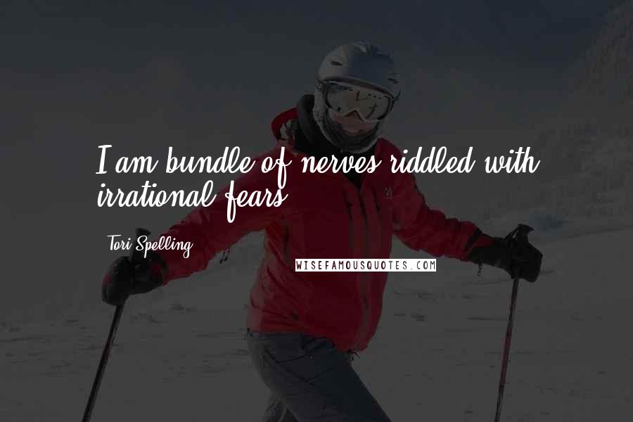 Tori Spelling Quotes: I am bundle of nerves riddled with irrational fears.