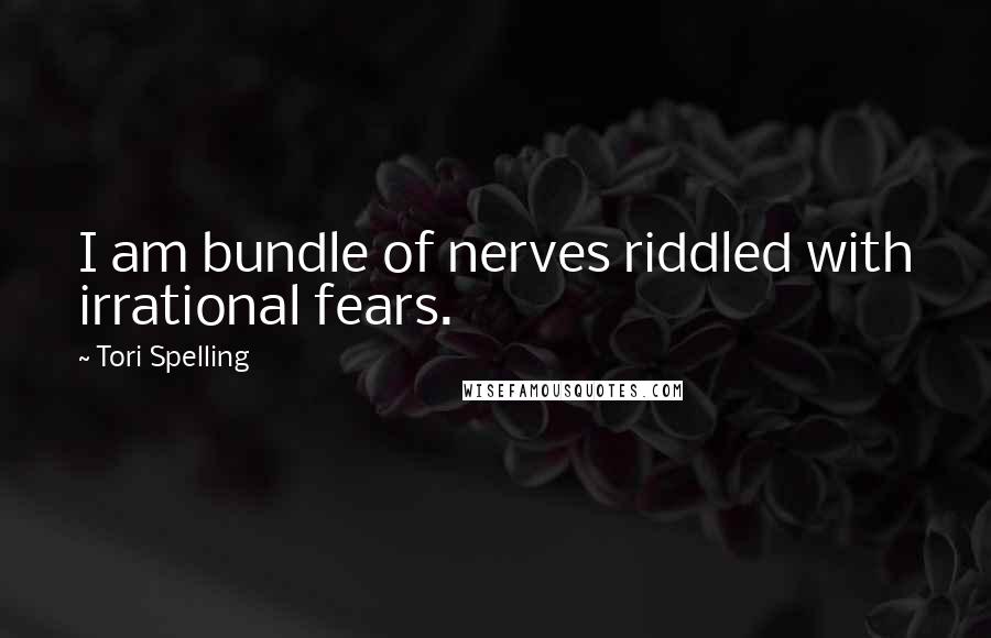 Tori Spelling Quotes: I am bundle of nerves riddled with irrational fears.