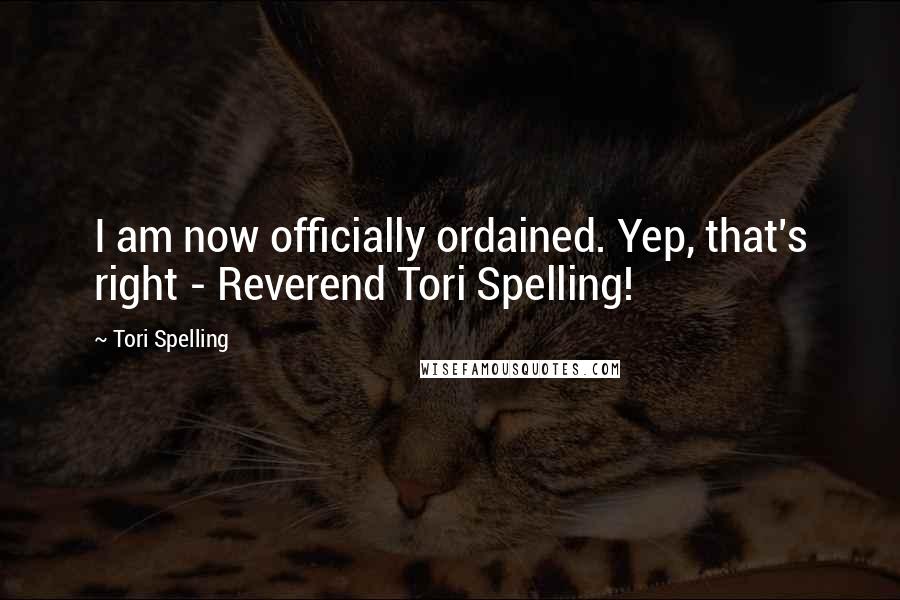 Tori Spelling Quotes: I am now officially ordained. Yep, that's right - Reverend Tori Spelling!