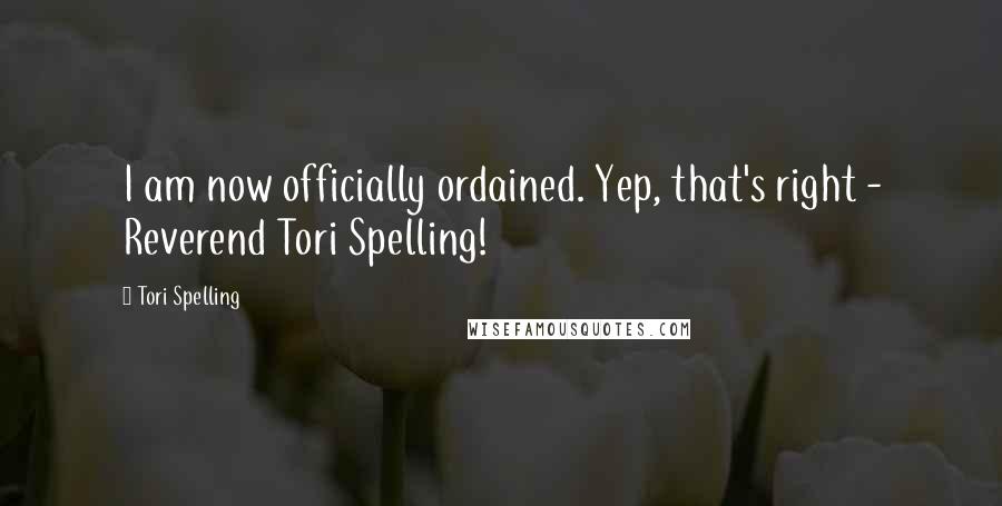 Tori Spelling Quotes: I am now officially ordained. Yep, that's right - Reverend Tori Spelling!