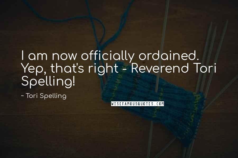 Tori Spelling Quotes: I am now officially ordained. Yep, that's right - Reverend Tori Spelling!