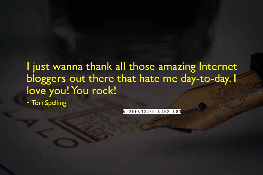 Tori Spelling Quotes: I just wanna thank all those amazing Internet bloggers out there that hate me day-to-day. I love you! You rock!