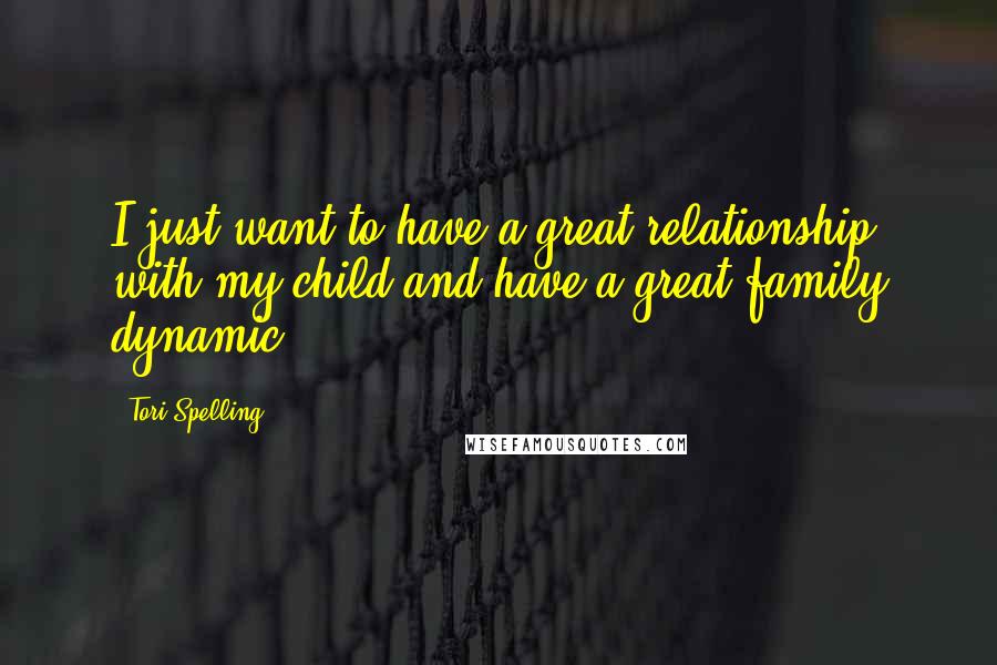 Tori Spelling Quotes: I just want to have a great relationship with my child and have a great family dynamic.