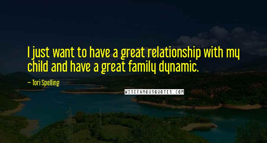 Tori Spelling Quotes: I just want to have a great relationship with my child and have a great family dynamic.