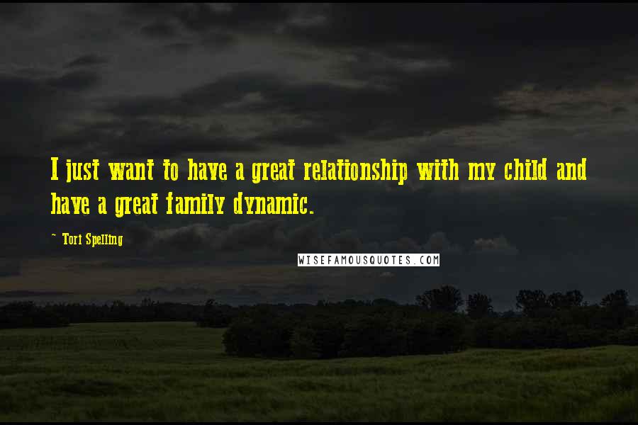 Tori Spelling Quotes: I just want to have a great relationship with my child and have a great family dynamic.