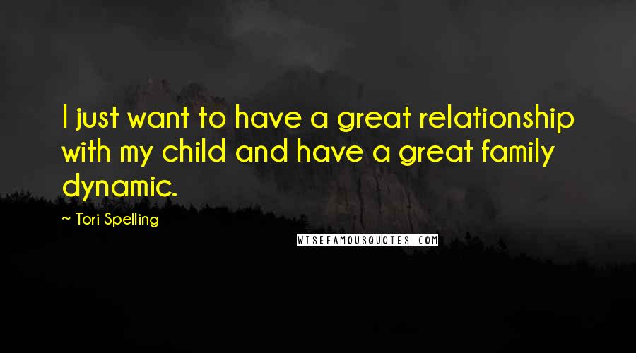 Tori Spelling Quotes: I just want to have a great relationship with my child and have a great family dynamic.