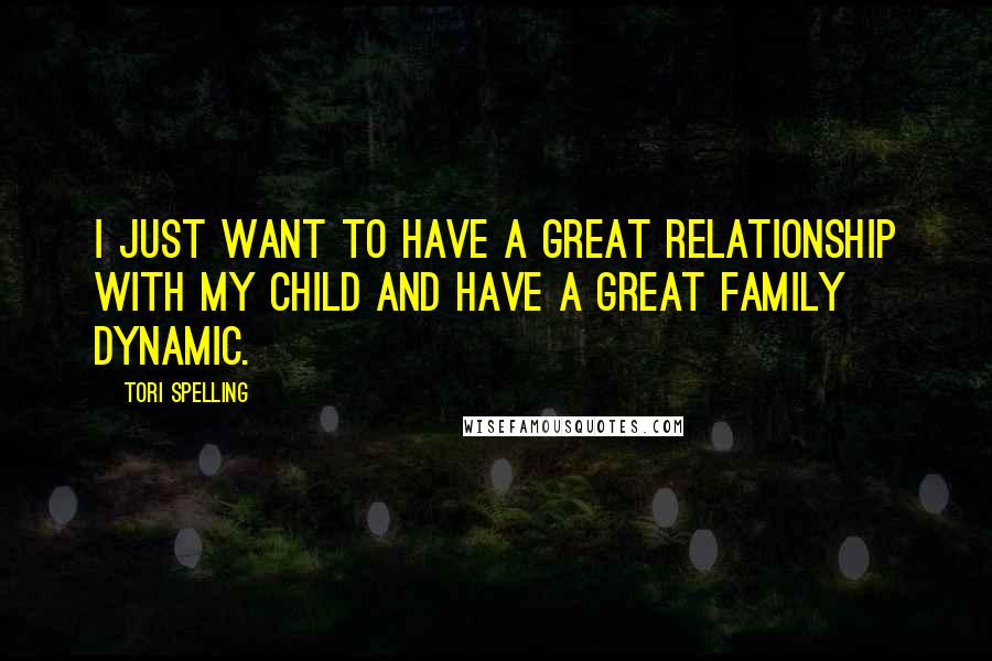 Tori Spelling Quotes: I just want to have a great relationship with my child and have a great family dynamic.
