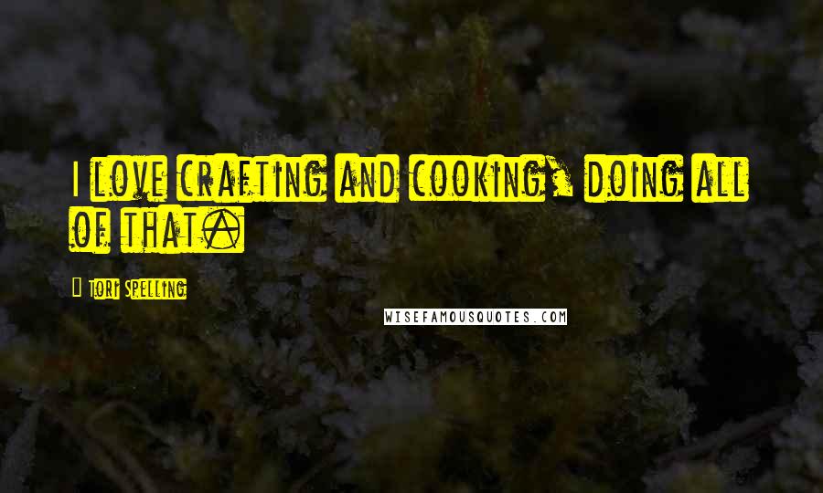 Tori Spelling Quotes: I love crafting and cooking, doing all of that.