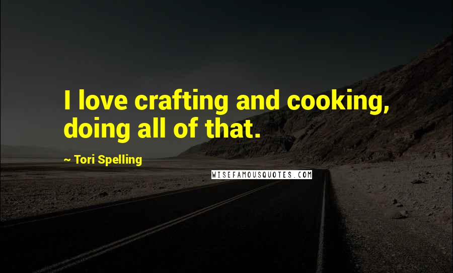 Tori Spelling Quotes: I love crafting and cooking, doing all of that.