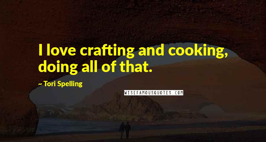 Tori Spelling Quotes: I love crafting and cooking, doing all of that.