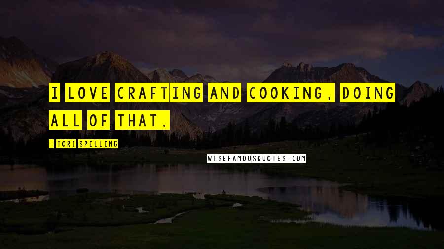 Tori Spelling Quotes: I love crafting and cooking, doing all of that.