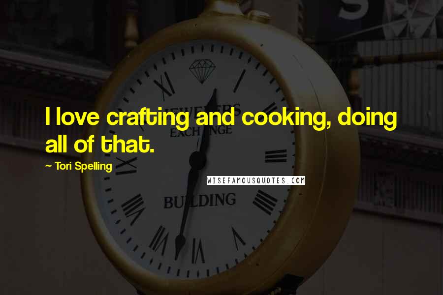 Tori Spelling Quotes: I love crafting and cooking, doing all of that.