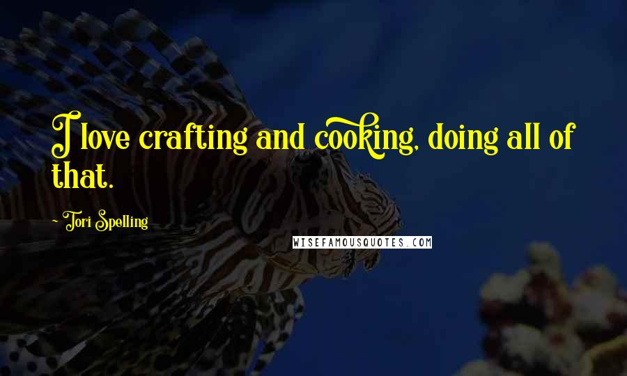 Tori Spelling Quotes: I love crafting and cooking, doing all of that.