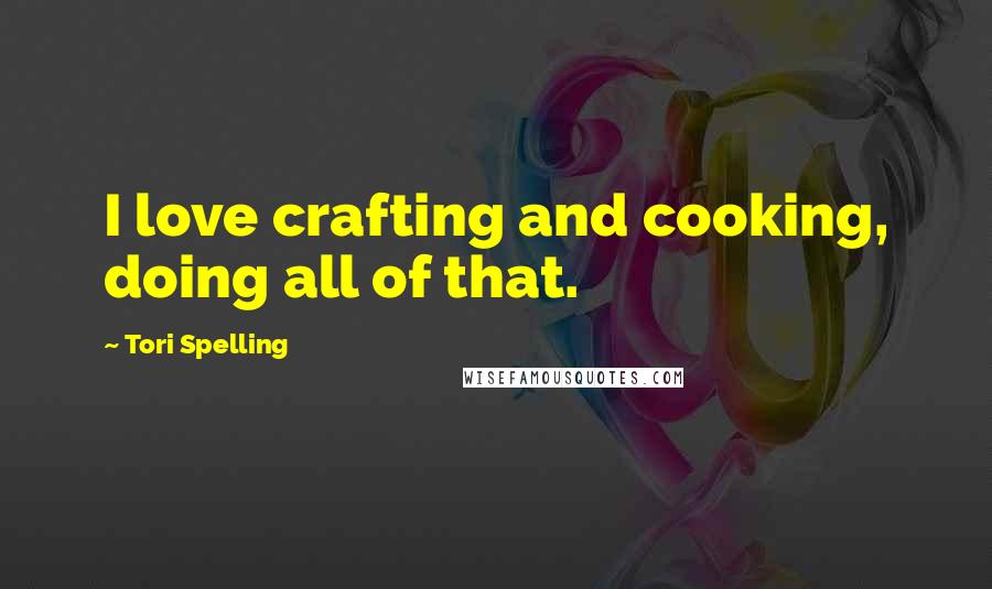 Tori Spelling Quotes: I love crafting and cooking, doing all of that.