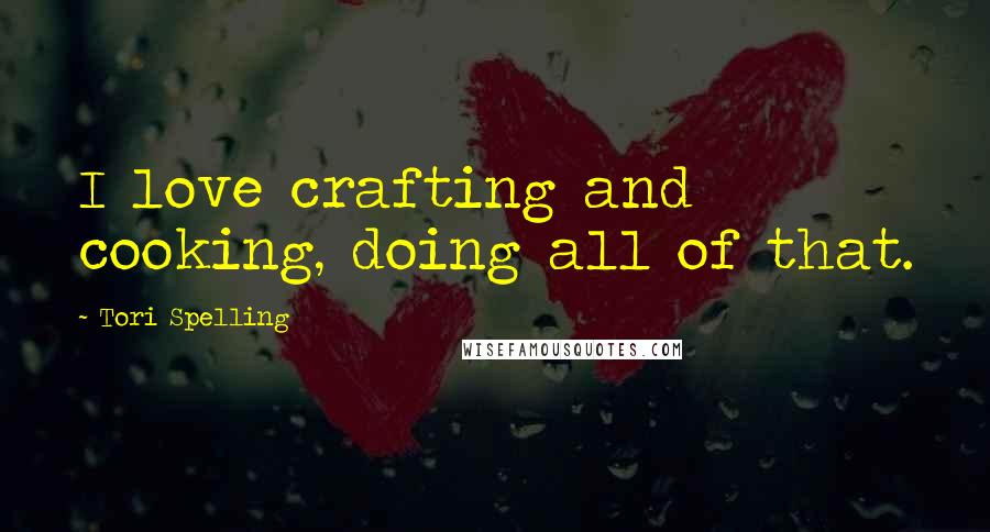 Tori Spelling Quotes: I love crafting and cooking, doing all of that.