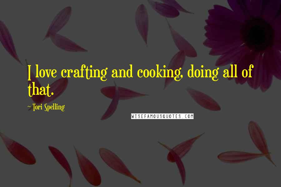 Tori Spelling Quotes: I love crafting and cooking, doing all of that.