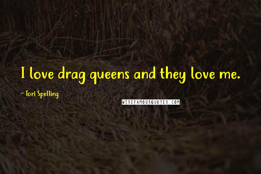 Tori Spelling Quotes: I love drag queens and they love me.