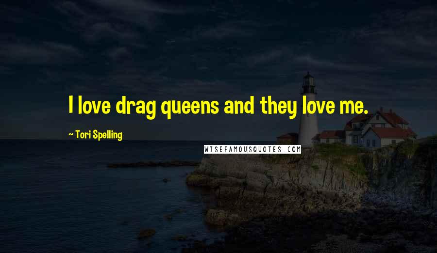 Tori Spelling Quotes: I love drag queens and they love me.