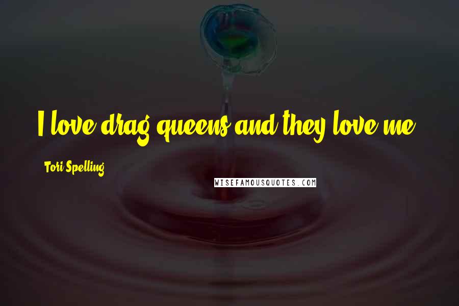 Tori Spelling Quotes: I love drag queens and they love me.