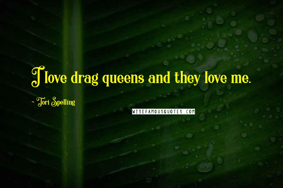 Tori Spelling Quotes: I love drag queens and they love me.