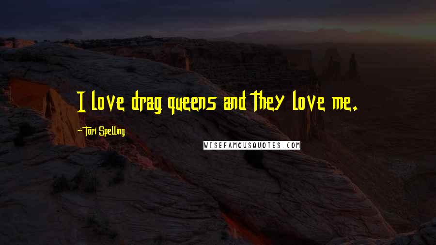 Tori Spelling Quotes: I love drag queens and they love me.