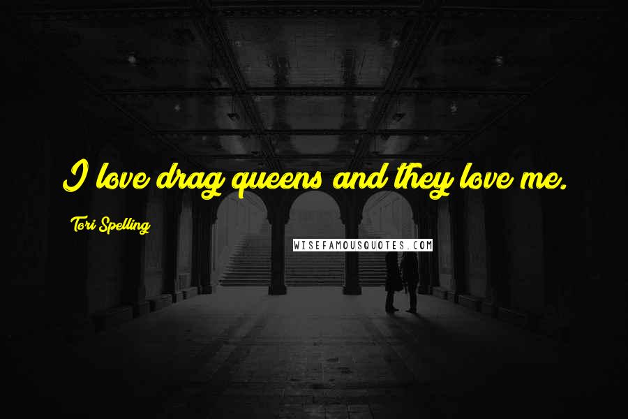 Tori Spelling Quotes: I love drag queens and they love me.