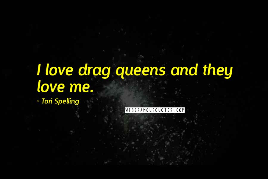 Tori Spelling Quotes: I love drag queens and they love me.