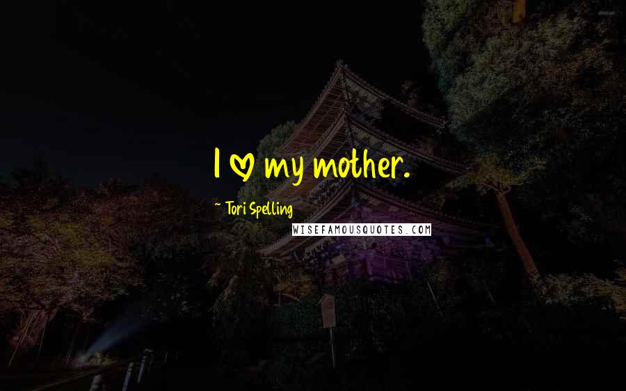 Tori Spelling Quotes: I love my mother.