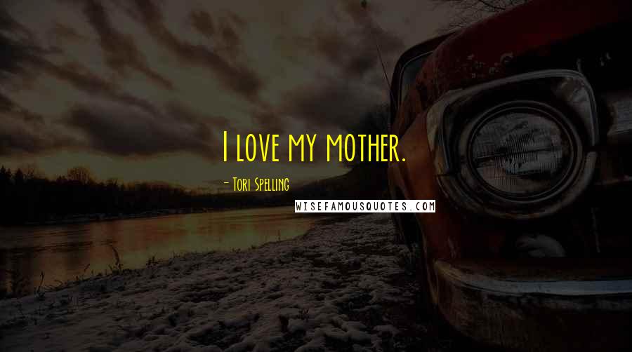 Tori Spelling Quotes: I love my mother.