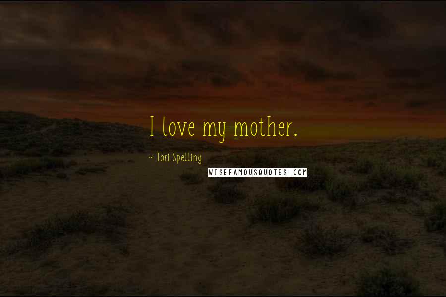 Tori Spelling Quotes: I love my mother.