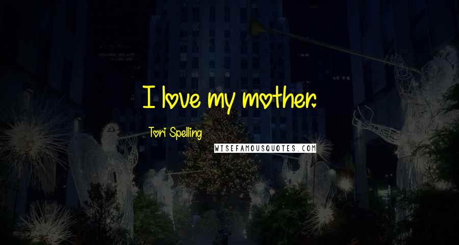 Tori Spelling Quotes: I love my mother.