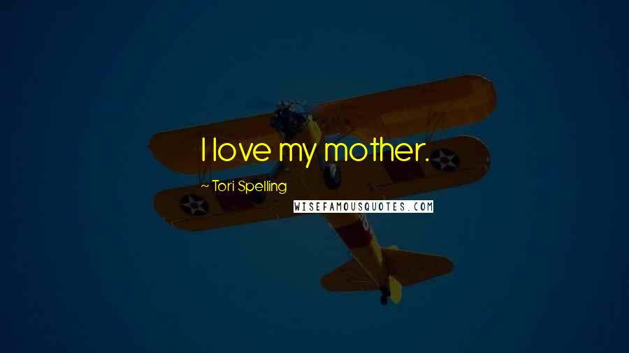 Tori Spelling Quotes: I love my mother.