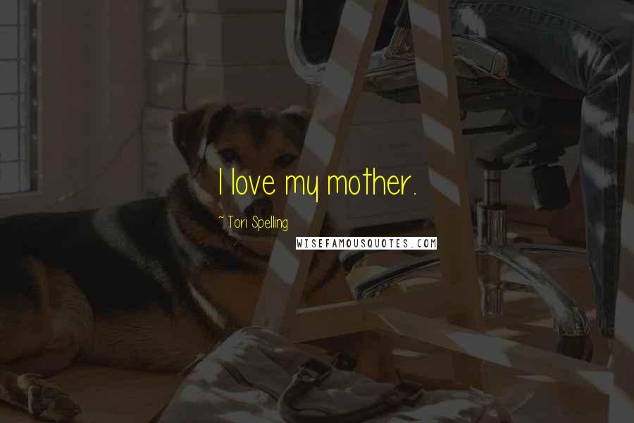 Tori Spelling Quotes: I love my mother.