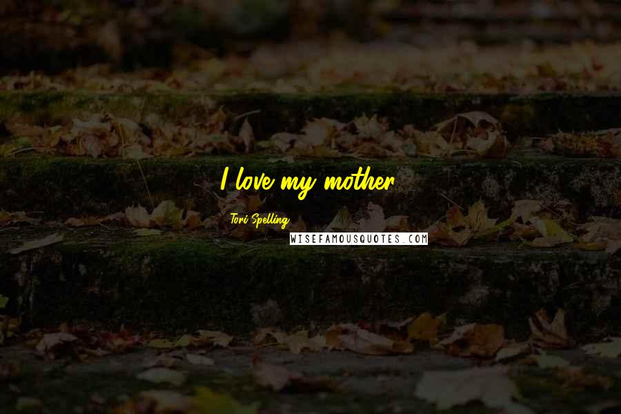 Tori Spelling Quotes: I love my mother.