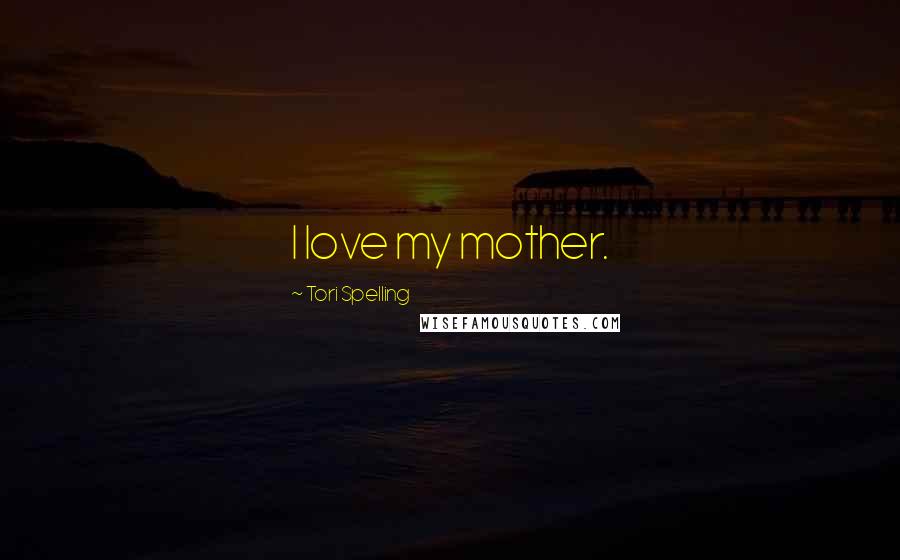 Tori Spelling Quotes: I love my mother.