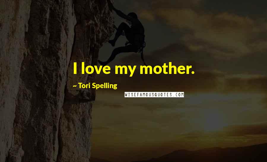 Tori Spelling Quotes: I love my mother.