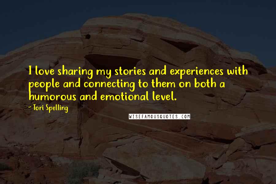 Tori Spelling Quotes: I love sharing my stories and experiences with people and connecting to them on both a humorous and emotional level.