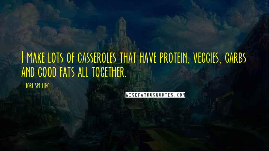 Tori Spelling Quotes: I make lots of casseroles that have protein, veggies, carbs and good fats all together.