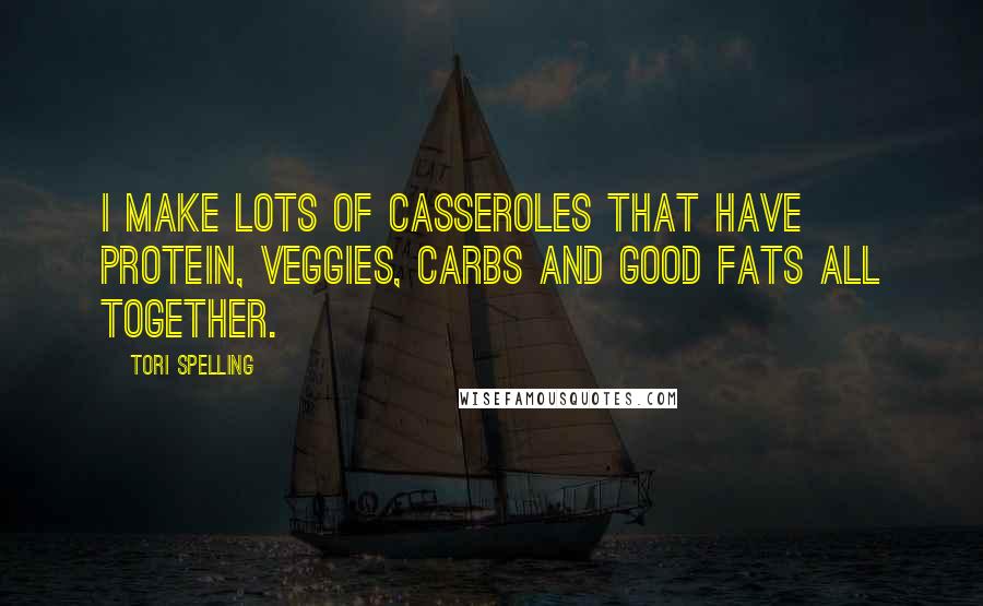 Tori Spelling Quotes: I make lots of casseroles that have protein, veggies, carbs and good fats all together.