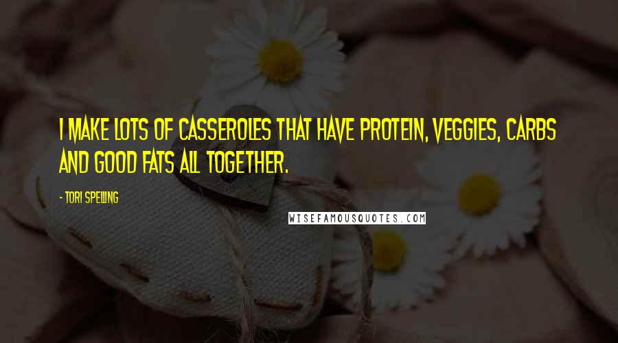 Tori Spelling Quotes: I make lots of casseroles that have protein, veggies, carbs and good fats all together.